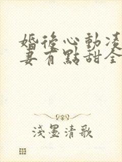 婚后心动凌总追妻有点甜全文免费下载