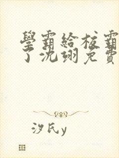 学霸给校霸舔批了沈翊免费阅读