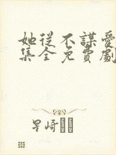 她从不谋爱40集全免费剧情