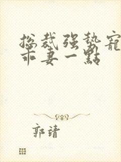 总裁强势宠娇妻乖妻一点