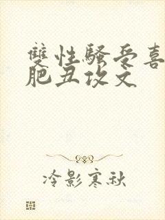 双性骚受喜欢老肥丑攻文