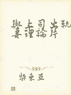 与上司出轨的人妻理论片