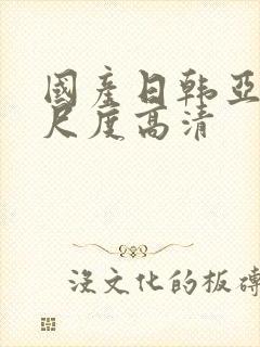 国产日韩亚洲大尺度高清