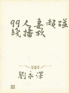 99人妻超碰在线播放