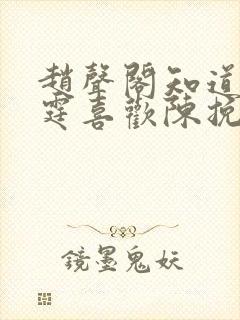 赵声阁知道秦兆霆喜欢陈挽吗