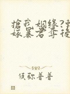 抢我姻缘?转身嫁暴君夺后位免费