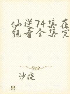 仙逆74集在线观看全集完整版高清