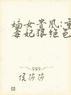 嫡女贵凰:重生毒妃狠绝色