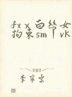 fxⅹ白丝女仆拘束sm丨vk