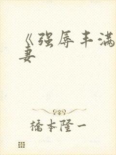 《强辱丰满的人妻