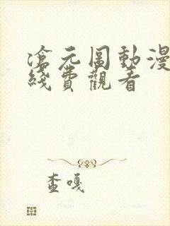 沧元图动漫免在线费观看