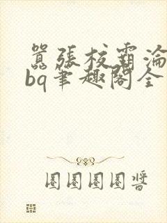 嚣张校霸沦为rbq笔趣阁全