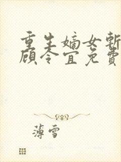 重生嫡女斩孽缘顾令宜免费阅读