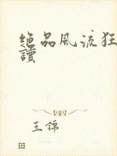 绝品风流狂医阅读