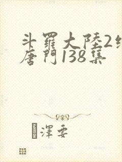 斗罗大陆2绝世唐门138集