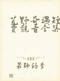 荒野奇遇短剧免费观看全集