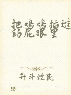 把鸡鸡插进女生的屁眼里