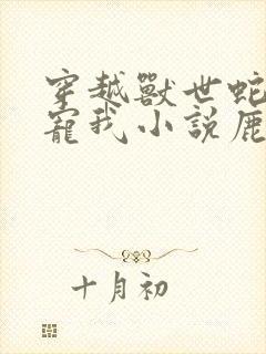 穿越兽世蛇夫超宠我小说鹿灵