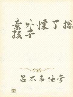 意外怀了总裁的孩子