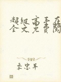 超级高手在都市全文免费阅读全文