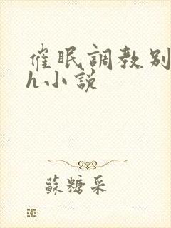 催眠调教别人家h小说