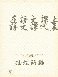 在语文课上强插语文课代表