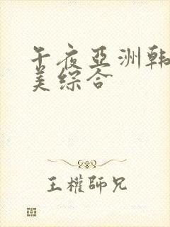 午夜亚洲韩日欧美综合