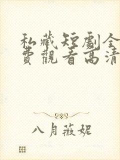 私藏短剧全集免费观看高清