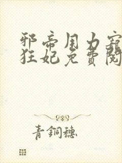 邪帝用力宠逆天狂妃免费阅读