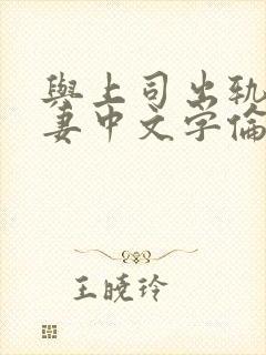 与上司出轨的人妻中文字伦理片