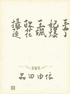 摄政王妃手撕白莲花飒爆了