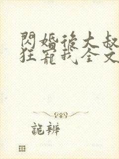 闪婚后大叔每天狂宠我全文免费阅读