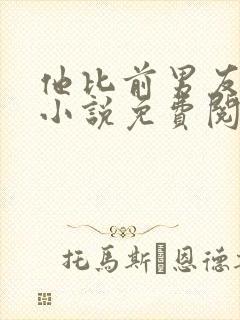 他比前男友炙热小说免费阅读