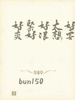 好紧好大好深好爽好浪想要