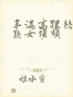 丰满高跟丝袜老熟女视频