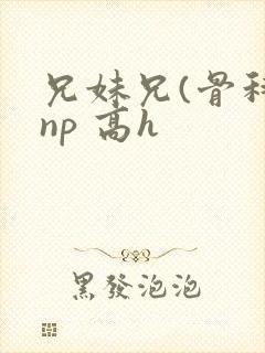 兄妹兄(骨科 np 高h