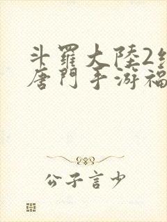 斗罗大陆2绝世唐门手游福利