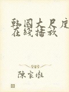 韩国大尺度床戏在线播放