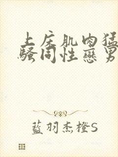 上床肌肉猛男猛骚同性恋男视频