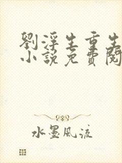 刘浮生重生官场小说免费阅读无弹窗下载