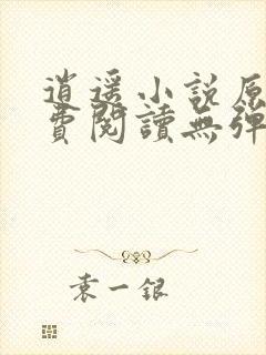 逍遥小说原文免费阅读无弹窗