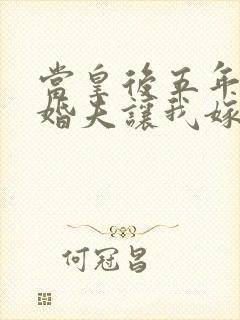 当皇后五年后未婚夫让我嫁给他为妾小说