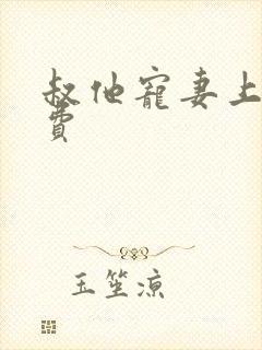 叔他宠妻上瘾免费