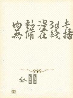 肉动漫3d卡通无修在线播放