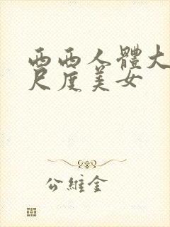 西西人体大胆大尺度美女