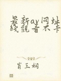 最新av网址在线观看不卡一区二区