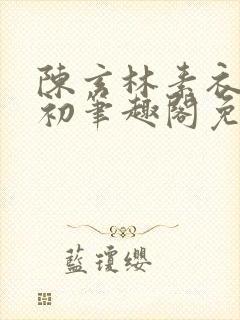 陈玄林素衣赵南初笔趣阁免费阅读正版