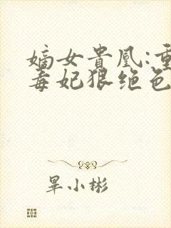 嫡女贵凰:重生毒妃狠绝色