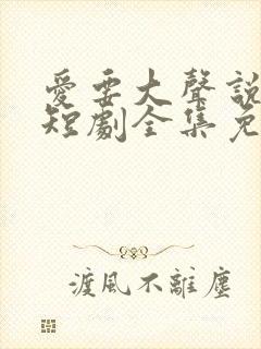 爱要大声说出来短剧全集免费观看