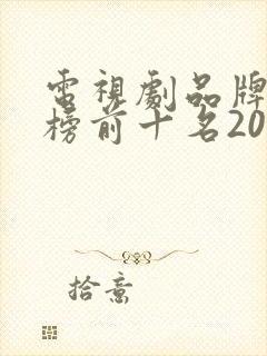 电视剧品牌排行榜前十名2020